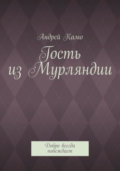 Гость из Мурляндии. Добро всегда побеждает, Андрей Камо