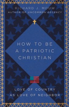 How to Be a Patriotic Christian, Richard J. Mouw