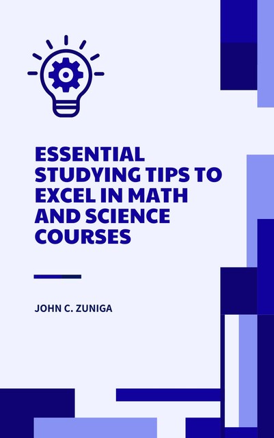 Essential Studying Tips to Excel in Math and Science Courses, John C. Zuniga