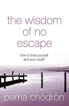 The Wisdom of No Escape: How to Love Yourself and Your World, Pema Chödrön