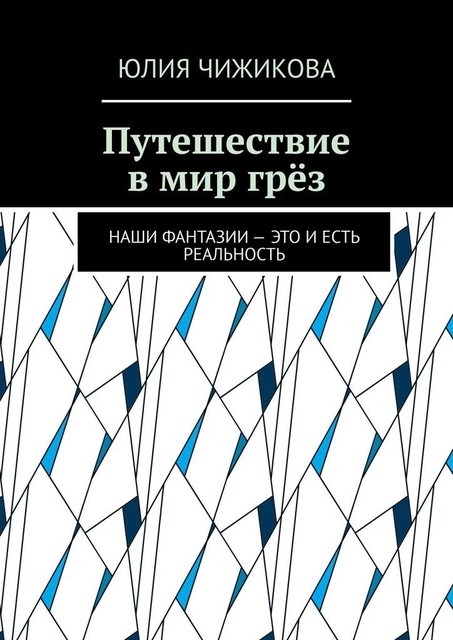 Путешествие в мир грез. Наши фантазии – это и есть реальность, Юлия Чижикова