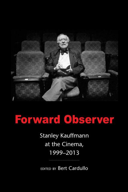 Forward Observer: Stanley Kauffmann at the Cinema, 1999–2013, Stanley Kauffmann