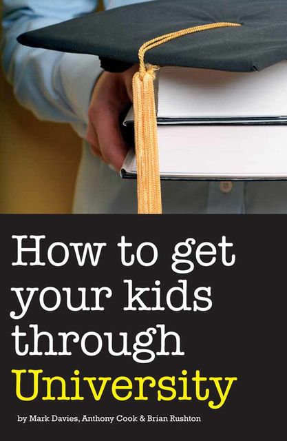 How to Get Your Kids Through University, Anthony Cook, Brian Rushton, Mark Davies