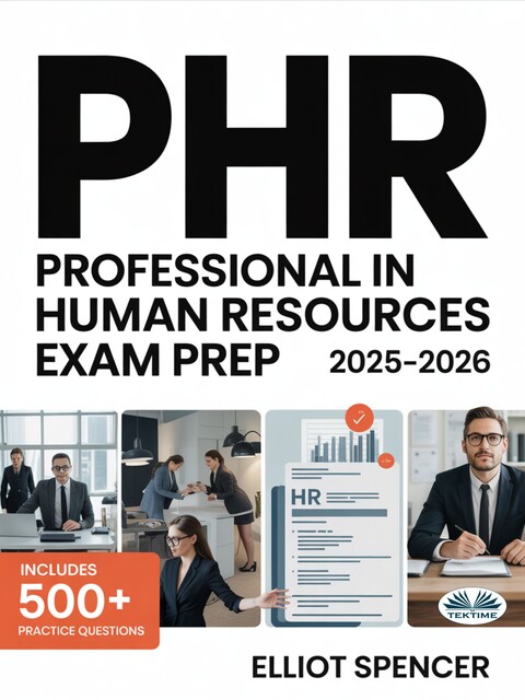 PHR Professional In Human Resources Exam Prep 2025–2026-Study Guide With 500+ Practice Questions, Detailed Rationales, And Proven Test-Taking Strategies, Elliot Spencer