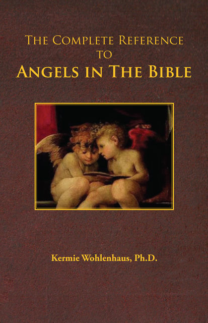 The Complete Reference to Angels in The Bible, Kermie Wohlenhaus