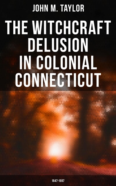 The Witchcraft Delusion in Colonial Connecticut (1647–1697), John Taylor