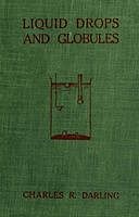Liquid Drops and Globules, Their Formation and Movements Three lectures delivered to popular audiences, Charles R. Darling