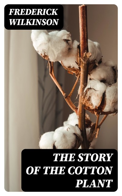 The Story of the Cotton Plant, Frederick Wilkinson