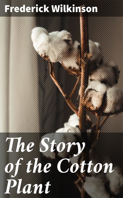 The Story of the Cotton Plant, Frederick Wilkinson
