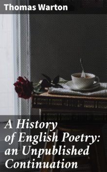 A History of English Poetry: an Unpublished Continuation, Thomas Warton