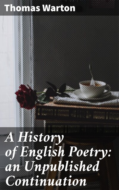 A History of English Poetry: an Unpublished Continuation, Thomas Warton