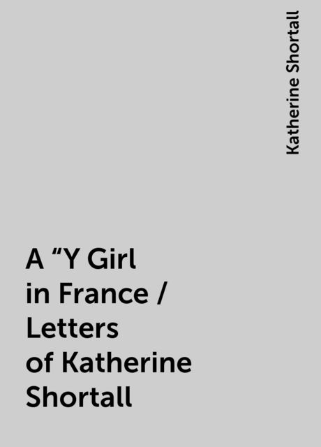 A "Y Girl in France / Letters of Katherine Shortall, Katherine Shortall