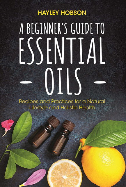 A Beginner's Guide to Essential Oils, Hayley Hobson