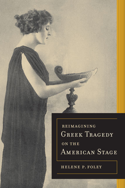 Reimagining Greek Tragedy on the American Stage, Helene P. Foley