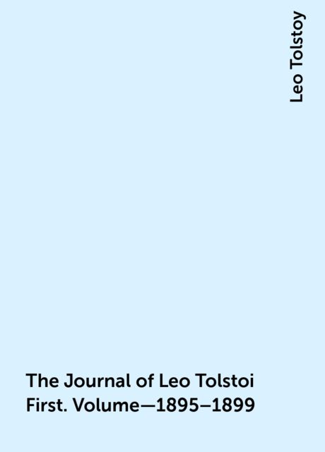 The Journal of Leo Tolstoi First. Volume—1895–1899, Leo Tolstoy