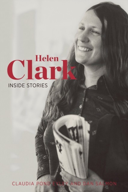 Helen Clark: Inside Stories, Claudia Pond Eyley, Dan Salmon
