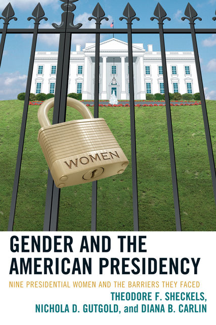 Gender and the American Presidency, Diana B. Carlin, Nichola D. Gutgold, Theodore F. Sheckels