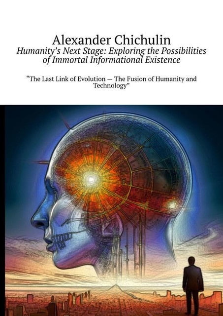 Humanity’s Next Stage: Exploring the Possibilities of Immortal Informational Existence, Alexander Chichulin