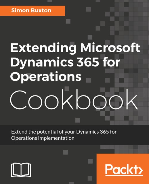Extending Microsoft Dynamics 365 for Operations Cookbook, Simon Buxton