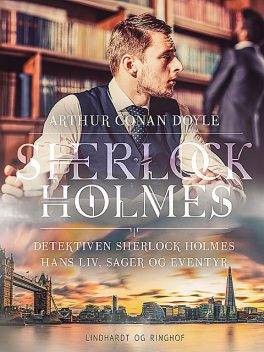 Detektiven Sherlock Holmes. Hans liv, sager og eventyr, Arthur Conan Doyle