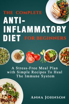 The Complete Anti-Inflammatory Diet for Beginners, Anna Johnson