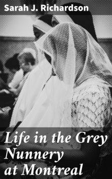 Life in the Grey Nunnery at Montreal, Sarah J.Richardson