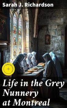 Life in the Grey Nunnery at Montreal, Sarah J.Richardson