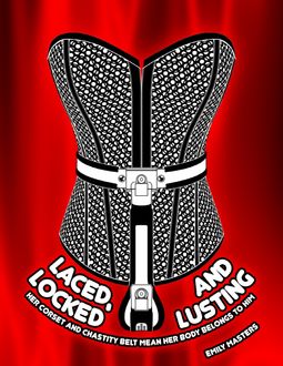 Laced, Locked and Lusting: Her Corset and Chastity Belt Mean Her Body Belongs to Him, Emily Masters