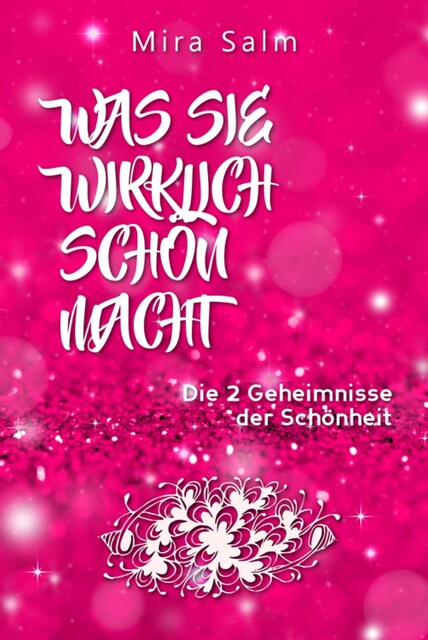 Schönheit: WAS SIE WIRKLICH SCHÖN MACHT! Warum Sie von anderen Menschen als schöner wahrgenommen werden als Sie denken! Und wie Sie endlich in Ihrer vollen Schönheit erstrahlen und Ihre Schönheit genießen, Mira Salm
