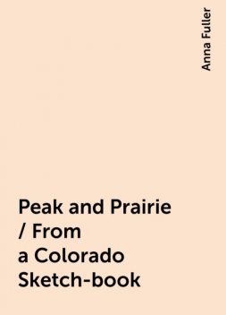 Peak and Prairie / From a Colorado Sketch-book, Anna Fuller