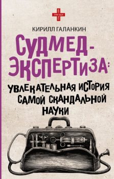 Судмедэкспертиза. Увлекательная история самой скандальной науки, Кирилл Галанкин