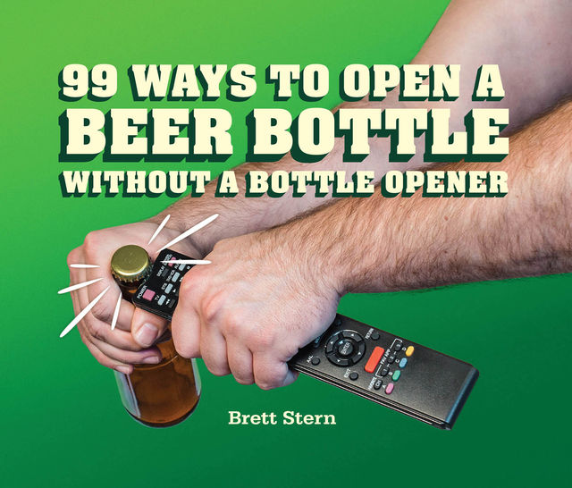 99 Ways to Open a Beer Bottle Without a Bottle Opener, Brett Stern