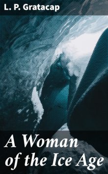 A Woman of the Ice Age, L.P.Gratacap