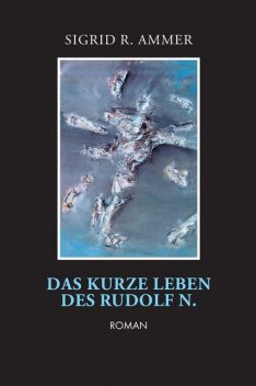 Das kurze Leben des Rudolf N, Sigrid R. Ammer