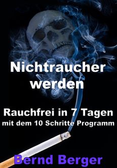 Nichtraucher werden - Rauchfrei in 7 Tagen mit dem 10 Schritte Programm, Bernd Berger