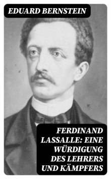 Ferdinand Lassalle: Eine Würdigung des Lehrers und Kämpfers, Eduard Bernstein