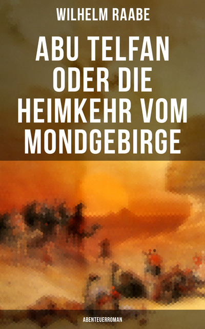 Abu Telfan oder Die Heimkehr vom Mondgebirge: Abenteuerroman, Wilhelm Raabe