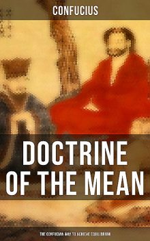 DOCTRINE OF THE MEAN (The Confucian Way to Achieve Equilibrium), Confucius