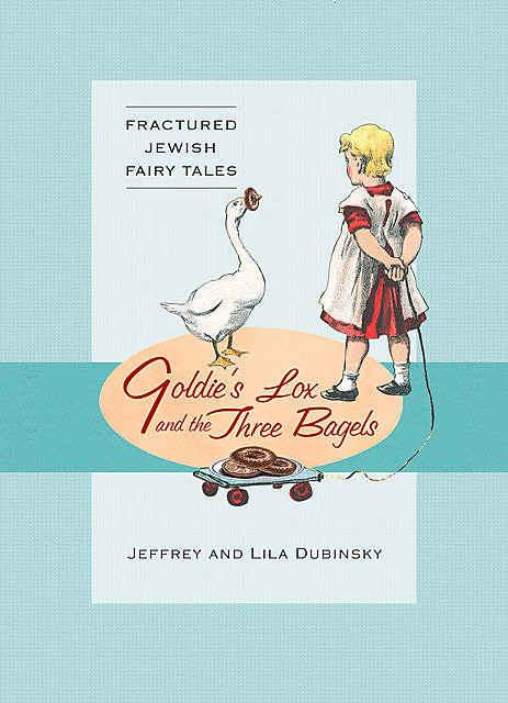 Goldie’s Lox And The Three Bagels: Fractured Jewish Fairy Tales, Jeffrey Dubinsky, Lila Dubinsky