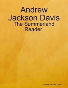 Andrew Jackson Davis : The Summerland Reader, Andrew Davis