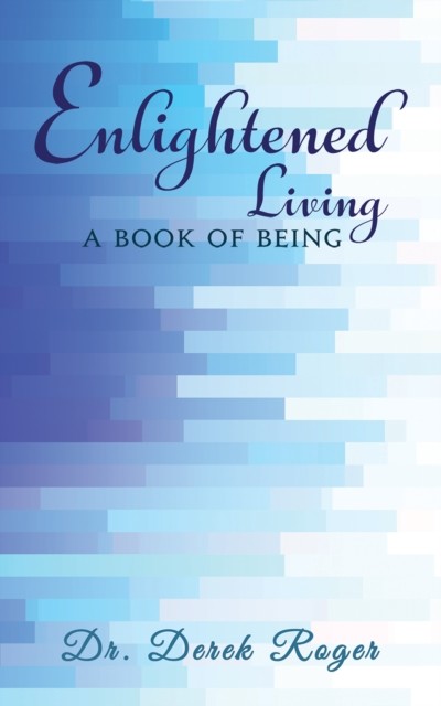 Enlightened Living: A Book of Being, Derek Roger