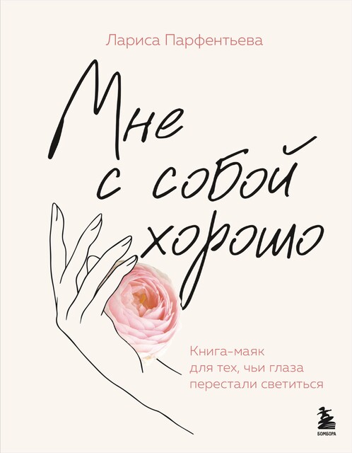 Мне с собой хорошо. Книга-маяк для тех, чьи глаза перестали светиться, Лариса Парфентьева