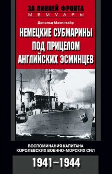 Немецкие субмарины под прицелом английских эсминцев. Воспоминания капитана Королевских военно-морских сил. 1941–1944, Дональд Макинтайр