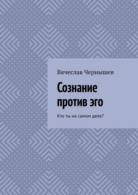 Сознание против эго. Кто ты на самом деле, Вячеслав Чернышев