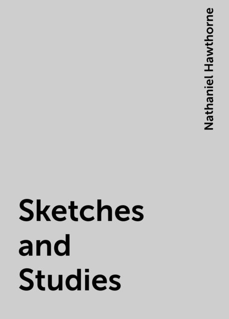 Sketches and Studies, Nathaniel Hawthorne