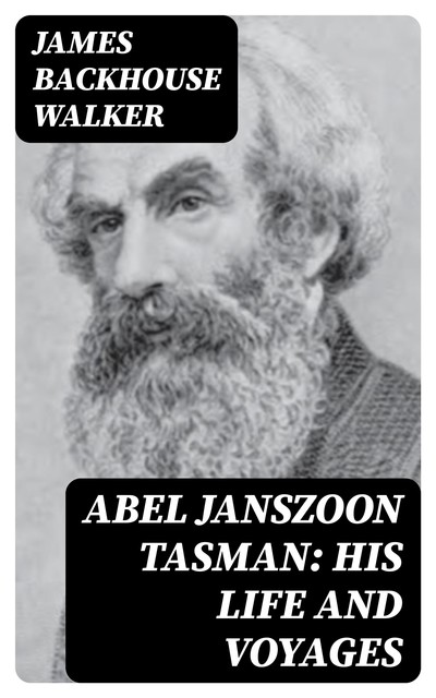 Abel Janszoon Tasman: His Life and Voyages, James Walker