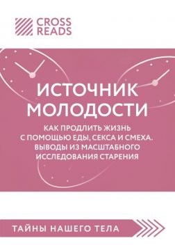 Саммари книги «Источник молодости. Как продлить жизнь с помощью еды, секса и смеха. Выводы из масштабного исследования старения», CrossReads
