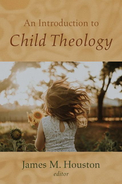 An Introduction to Child Theology, James Houston