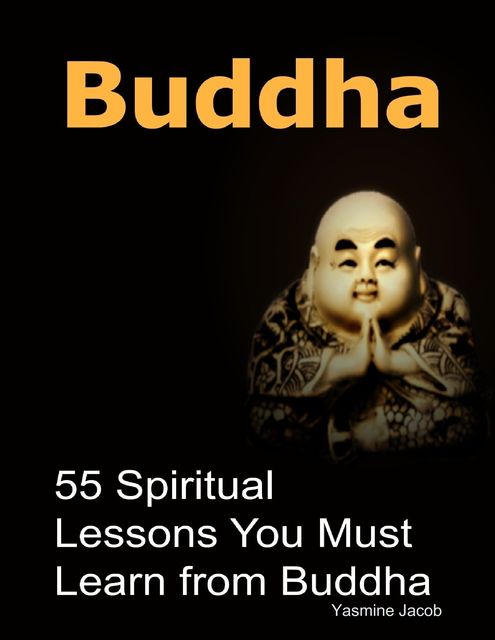 Buddha: 55 Spiritual Lessons You Must Learn from Buddha, Yasmine Jacob