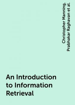 An Introduction to Information Retrieval, Prabhakar Raghavan, Sch��tze, Christopher Manning